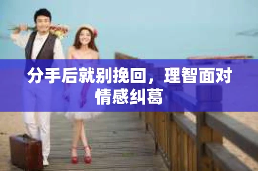 分手后就别挽回，理智面对情感纠葛