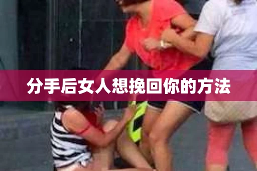 分手后女人想挽回你的方法
