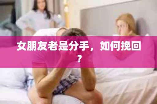 女朋友老是分手，如何挽回？