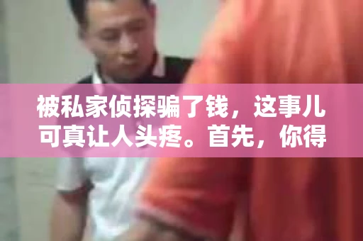 被私家侦探骗了钱，这事儿可真让人头疼。首先，你得冷静下来，别慌张。接下来，我就来跟你聊聊，遇到这种情况，咱们该怎么办。