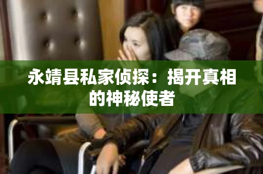 永靖县私家侦探：揭开真相的神秘使者