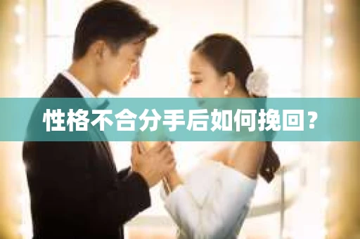 性格不合分手后如何挽回？