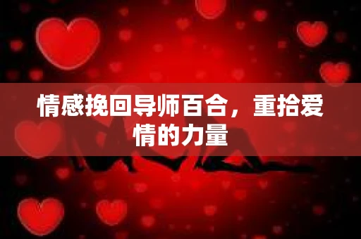 情感挽回导师百合，重拾爱情的力量