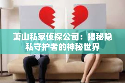 萧山私家侦探公司：揭秘隐私守护者的神秘世界