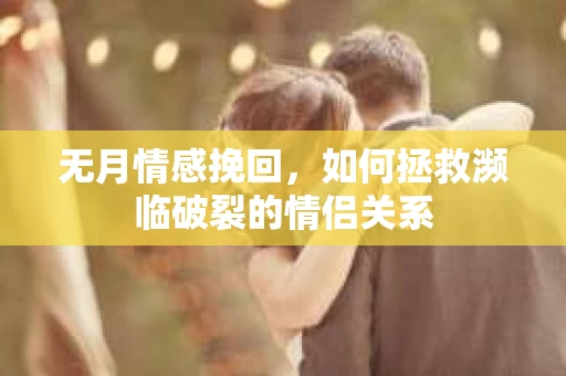 无月情感挽回，如何拯救濒临破裂的情侣关系