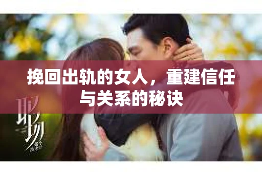 挽回出轨的女人，重建信任与关系的秘诀