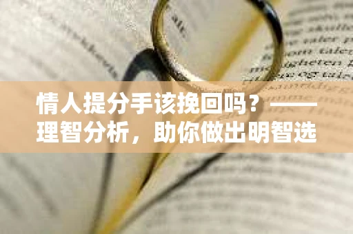 情人提分手该挽回吗？——理智分析，助你做出明智选择