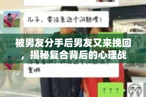 被男友分手后男友又来挽回，揭秘复合背后的心理战