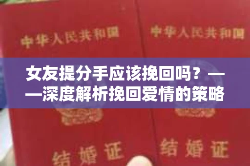 女友提分手应该挽回吗？——深度解析挽回爱情的策略与心理