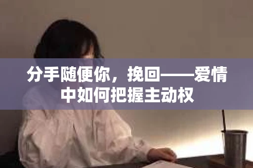 分手随便你，挽回——爱情中如何把握主动权