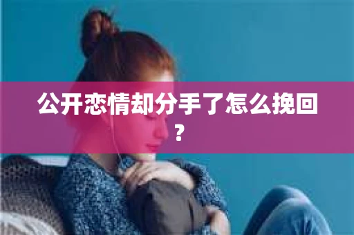 公开恋情却分手了怎么挽回？