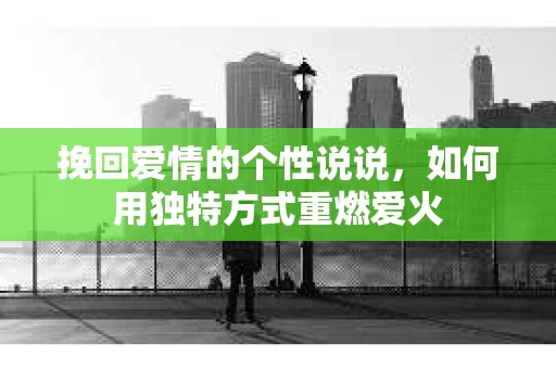 挽回爱情的个性说说，如何用独特方式重燃爱火