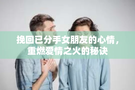 挽回已分手女朋友的心情，重燃爱情之火的秘诀