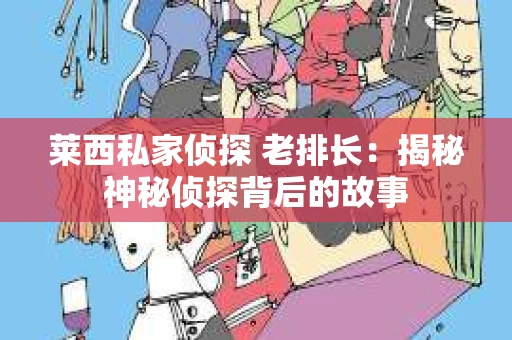 莱西私家侦探 老排长：揭秘神秘侦探背后的故事