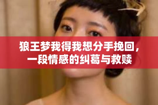 狼王梦我得我想分手挽回，一段情感的纠葛与救赎