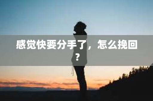感觉快要分手了，怎么挽回？