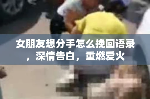 女朋友想分手怎么挽回语录，深情告白，重燃爱火