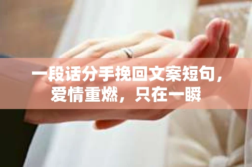 一段话分手挽回文案短句，爱情重燃，只在一瞬