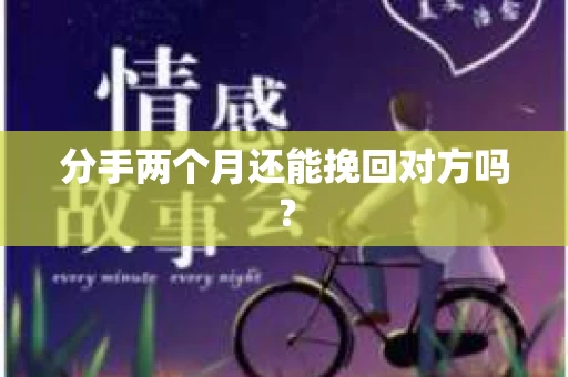 分手两个月还能挽回对方吗？