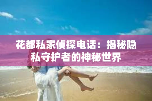 花都私家侦探电话：揭秘隐私守护者的神秘世界