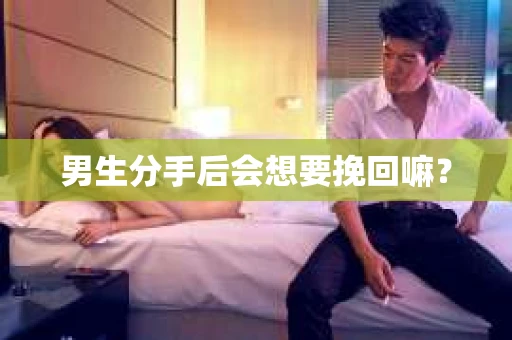 男生分手后会想要挽回嘛？