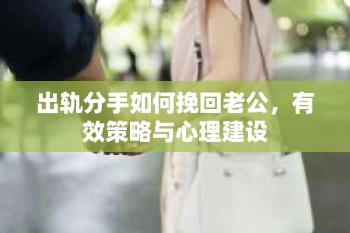 出轨分手如何挽回老公，有效策略与心理建设