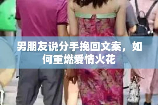 男朋友说分手挽回文案，如何重燃爱情火花