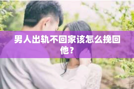 男人出轨不回家该怎么挽回他？