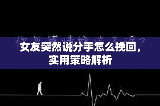 女友突然说分手怎么挽回，实用策略解析