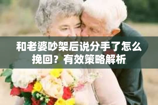 和老婆吵架后说分手了怎么挽回？有效策略解析