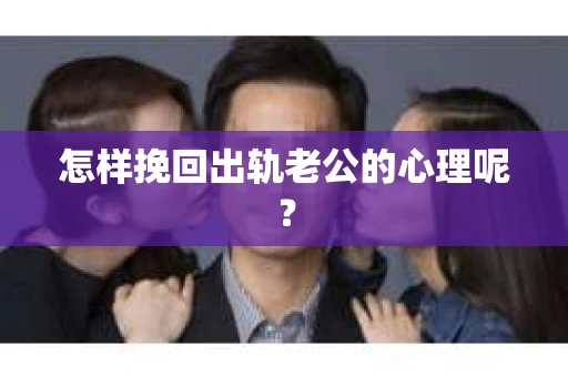 怎样挽回出轨老公的心理呢？