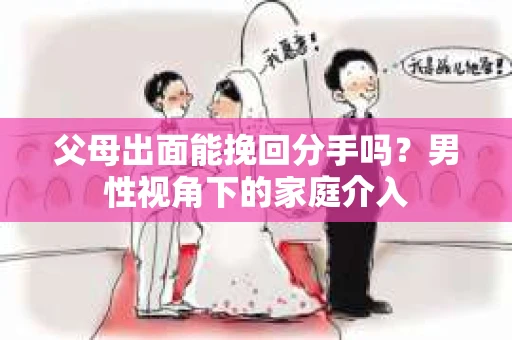 父母出面能挽回分手吗？男性视角下的家庭介入
