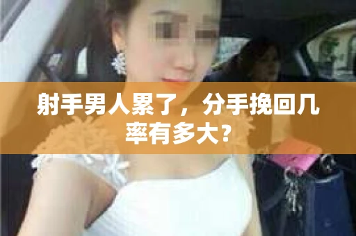 射手男人累了，分手挽回几率有多大？
