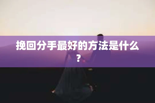 挽回分手最好的方法是什么？