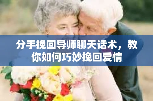 分手挽回导师聊天话术，教你如何巧妙挽回爱情