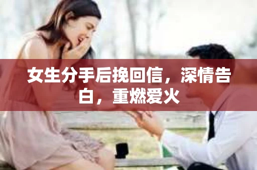 女生分手后挽回信，深情告白，重燃爱火