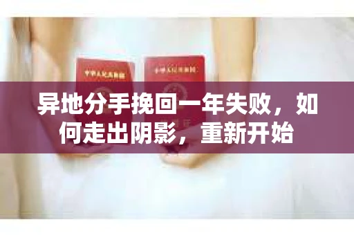 异地分手挽回一年失败，如何走出阴影，重新开始