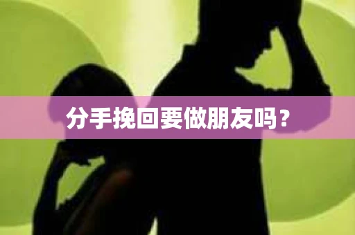 分手挽回要做朋友吗？