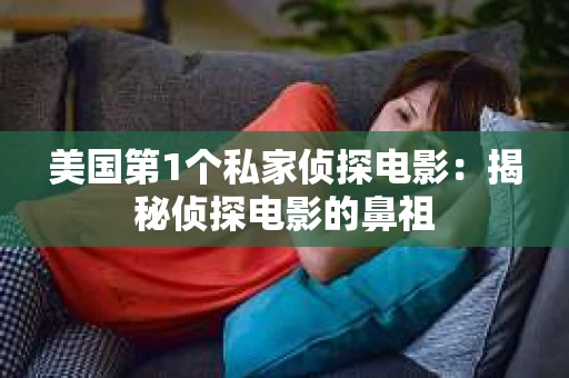 美国第1个私家侦探电影：揭秘侦探电影的鼻祖