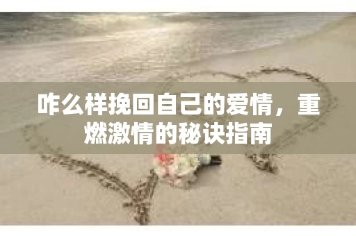 咋么样挽回自己的爱情，重燃激情的秘诀指南