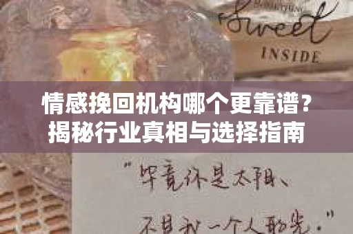 情感挽回机构哪个更靠谱？揭秘行业真相与选择指南