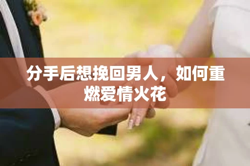 分手后想挽回男人，如何重燃爱情火花