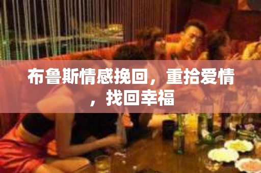 布鲁斯情感挽回，重拾爱情，找回幸福