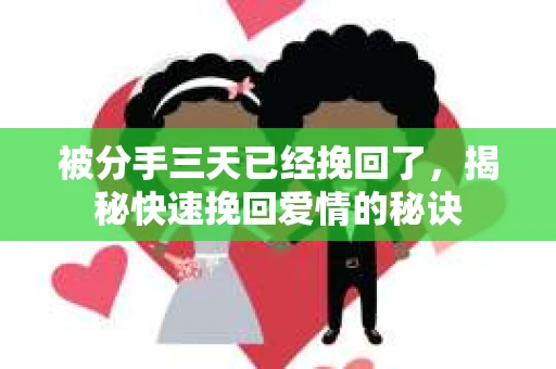 被分手三天已经挽回了，揭秘快速挽回爱情的秘诀