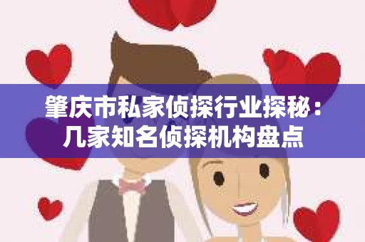 肇庆市私家侦探行业探秘：几家知名侦探机构盘点