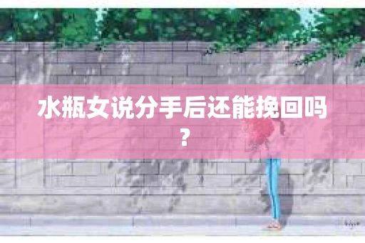 水瓶女说分手后还能挽回吗？