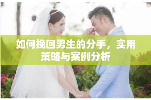 如何挽回男生的分手，实用策略与案例分析