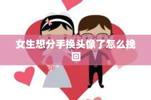 女生想分手换头像了怎么挽回