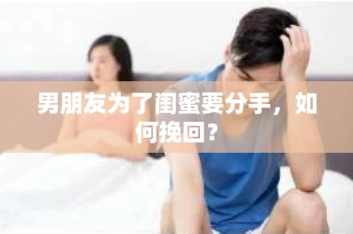 男朋友为了闺蜜要分手，如何挽回？