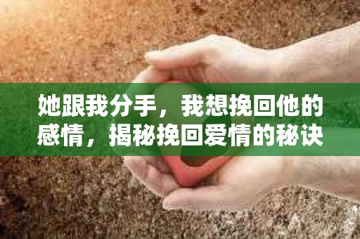 她跟我分手，我想挽回他的感情，揭秘挽回爱情的秘诀